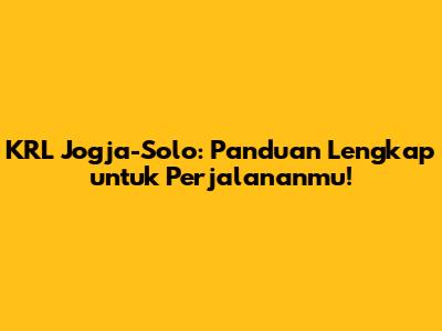 KRL Jogja-Solo: Panduan Lengkap untuk Perjalananmu!