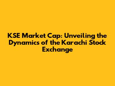 KSE Market Cap: Unveiling the Dynamics of the Karachi Stock Exchange