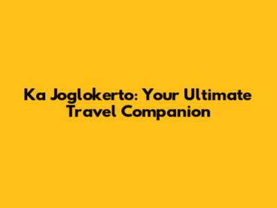 Ka Joglokerto: Your Ultimate Travel Companion