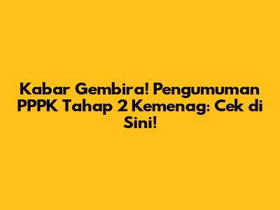 Kabar Gembira! Pengumuman PPPK Tahap 2 Kemenag: Cek di Sini!