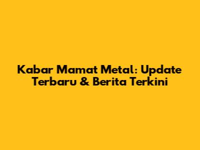 Kabar Mamat Metal: Update Terbaru & Berita Terkini