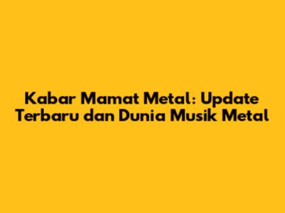 Kabar Mamat Metal: Update Terbaru dan Dunia Musik Metal