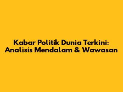 Kabar Politik Dunia Terkini: Analisis Mendalam & Wawasan