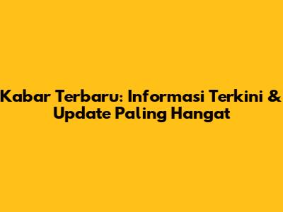 Kabar Terbaru: Informasi Terkini & Update Paling Hangat