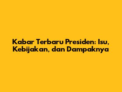 Kabar Terbaru Presiden: Isu, Kebijakan, dan Dampaknya