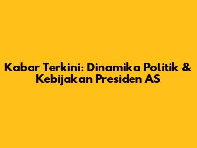 Kabar Terkini: Dinamika Politik & Kebijakan Presiden AS