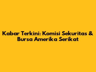 Kabar Terkini: Komisi Sekuritas & Bursa Amerika Serikat