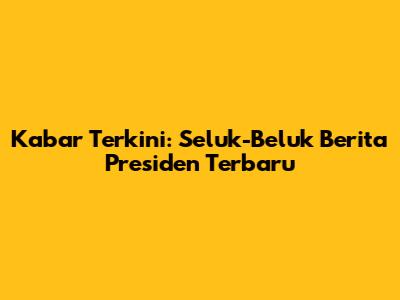 Kabar Terkini: Seluk-Beluk Berita Presiden Terbaru