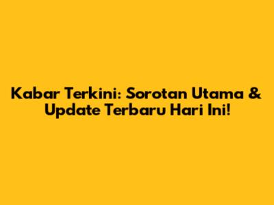 Kabar Terkini: Sorotan Utama & Update Terbaru Hari Ini!