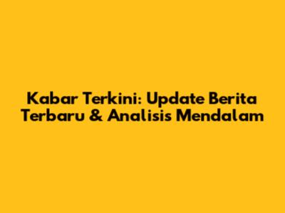 Kabar Terkini: Update Berita Terbaru & Analisis Mendalam