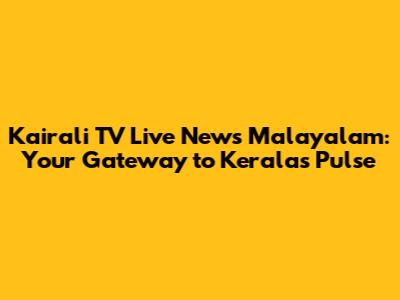 Kairali TV Live News Malayalam: Your Gateway to Kerala's Pulse