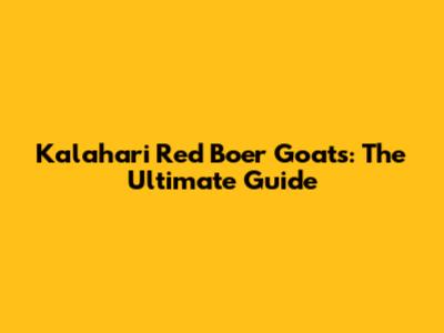Kalahari Red Boer Goats: The Ultimate Guide