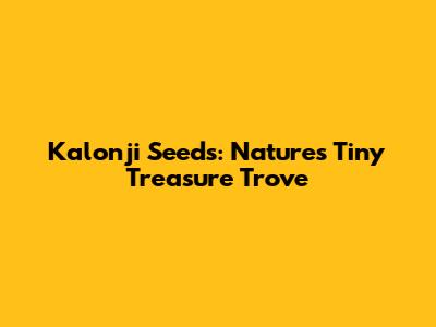 Kalonji Seeds: Nature's Tiny Treasure Trove