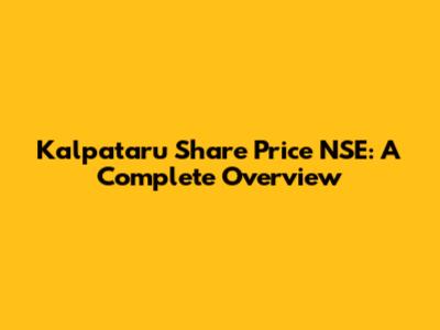 Kalpataru Share Price NSE: A Complete Overview