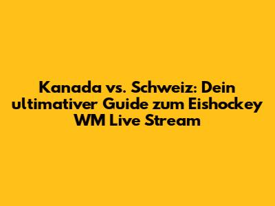 Kanada vs. Schweiz: Dein ultimativer Guide zum Eishockey WM Live Stream