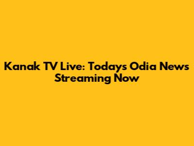 Kanak TV Live: Today's Odia News Streaming Now