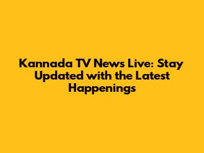 Kannada TV News Live: Stay Updated with the Latest Happenings