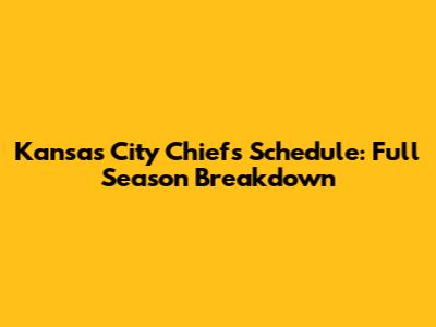 Kansas City Chiefs Schedule: Full Season Breakdown