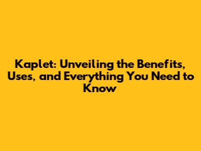 Kaplet: Unveiling the Benefits, Uses, and Everything You Need to Know