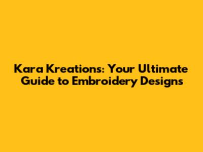 Kara Kreations: Your Ultimate Guide to Embroidery Designs