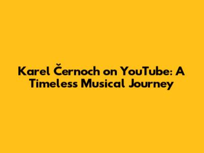 Karel Černoch on YouTube: A Timeless Musical Journey