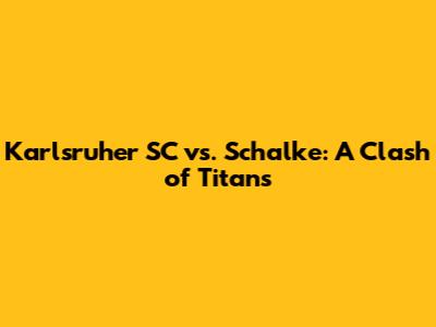 Karlsruher SC vs. Schalke: A Clash of Titans