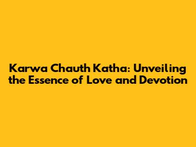 Karwa Chauth Katha: Unveiling the Essence of Love and Devotion