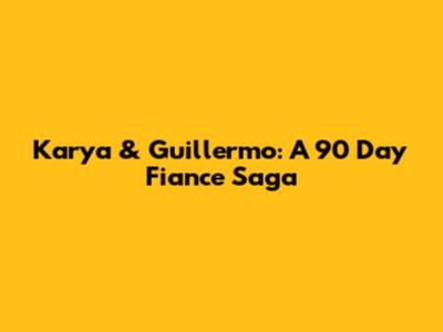 Karya & Guillermo: A 90 Day Fiance Saga
