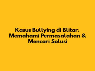 Kasus Bullying di Blitar: Memahami Permasalahan & Mencari Solusi