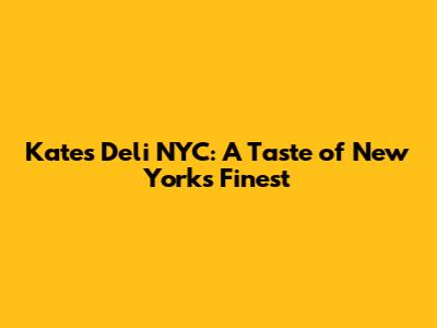 Kate's Deli NYC: A Taste of New York's Finest