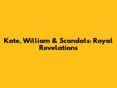 Kate, William & Scandals: Royal Revelations