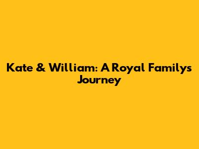 Kate & William: A Royal Family's Journey