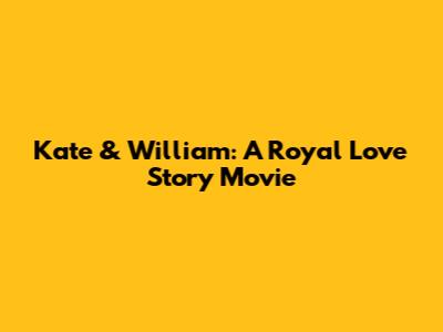 Kate & William: A Royal Love Story Movie