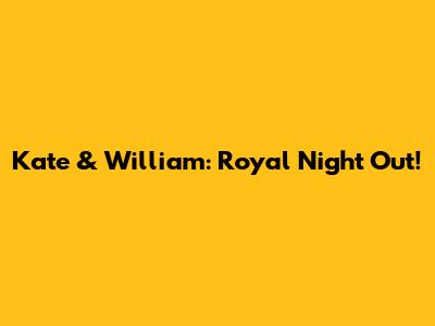 Kate & William: Royal Night Out!