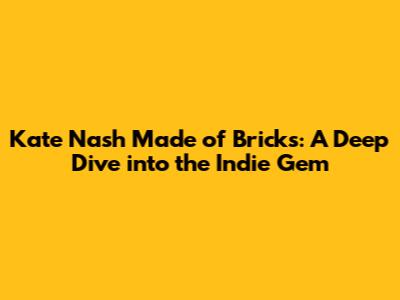 Kate Nash Made of Bricks: A Deep Dive into the Indie Gem