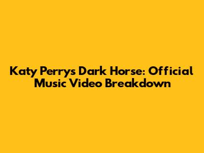 Katy Perry's Dark Horse: Official Music Video Breakdown