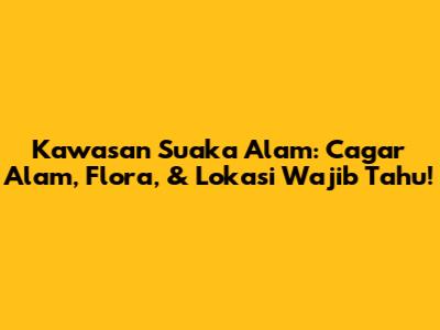 Kawasan Suaka Alam: Cagar Alam, Flora, & Lokasi Wajib Tahu!