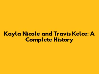 Kayla Nicole and Travis Kelce: A Complete History