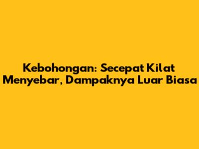 Kebohongan: Secepat Kilat Menyebar, Dampaknya Luar Biasa