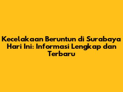 Kecelakaan Beruntun di Surabaya Hari Ini: Informasi Lengkap dan Terbaru