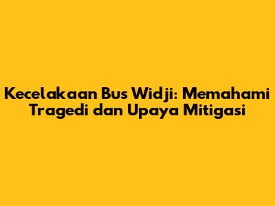 Kecelakaan Bus Widji: Memahami Tragedi dan Upaya Mitigasi