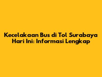 Kecelakaan Bus di Tol Surabaya Hari Ini: Informasi Lengkap