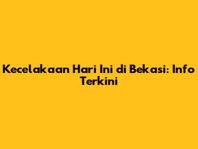 Kecelakaan Hari Ini di Bekasi: Info Terkini