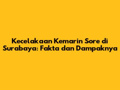Kecelakaan Kemarin Sore di Surabaya: Fakta dan Dampaknya