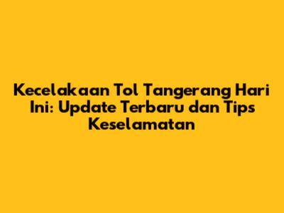 Kecelakaan Tol Tangerang Hari Ini: Update Terbaru dan Tips Keselamatan