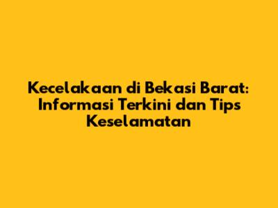Kecelakaan di Bekasi Barat: Informasi Terkini dan Tips Keselamatan