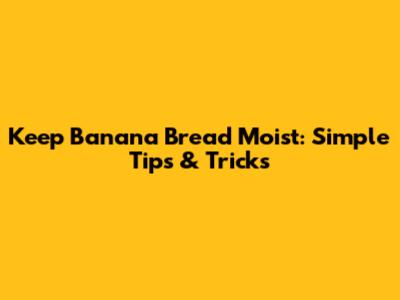 Keep Banana Bread Moist: Simple Tips & Tricks