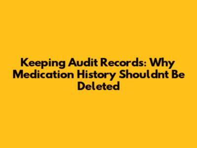 Keeping Audit Records: Why Medication History Shouldn't Be Deleted