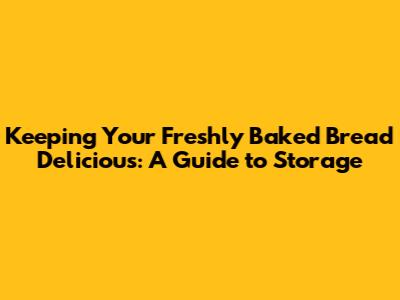 Keeping Your Freshly Baked Bread Delicious: A Guide to Storage