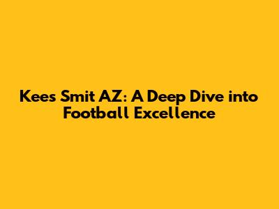 Kees Smit AZ: A Deep Dive into Football Excellence